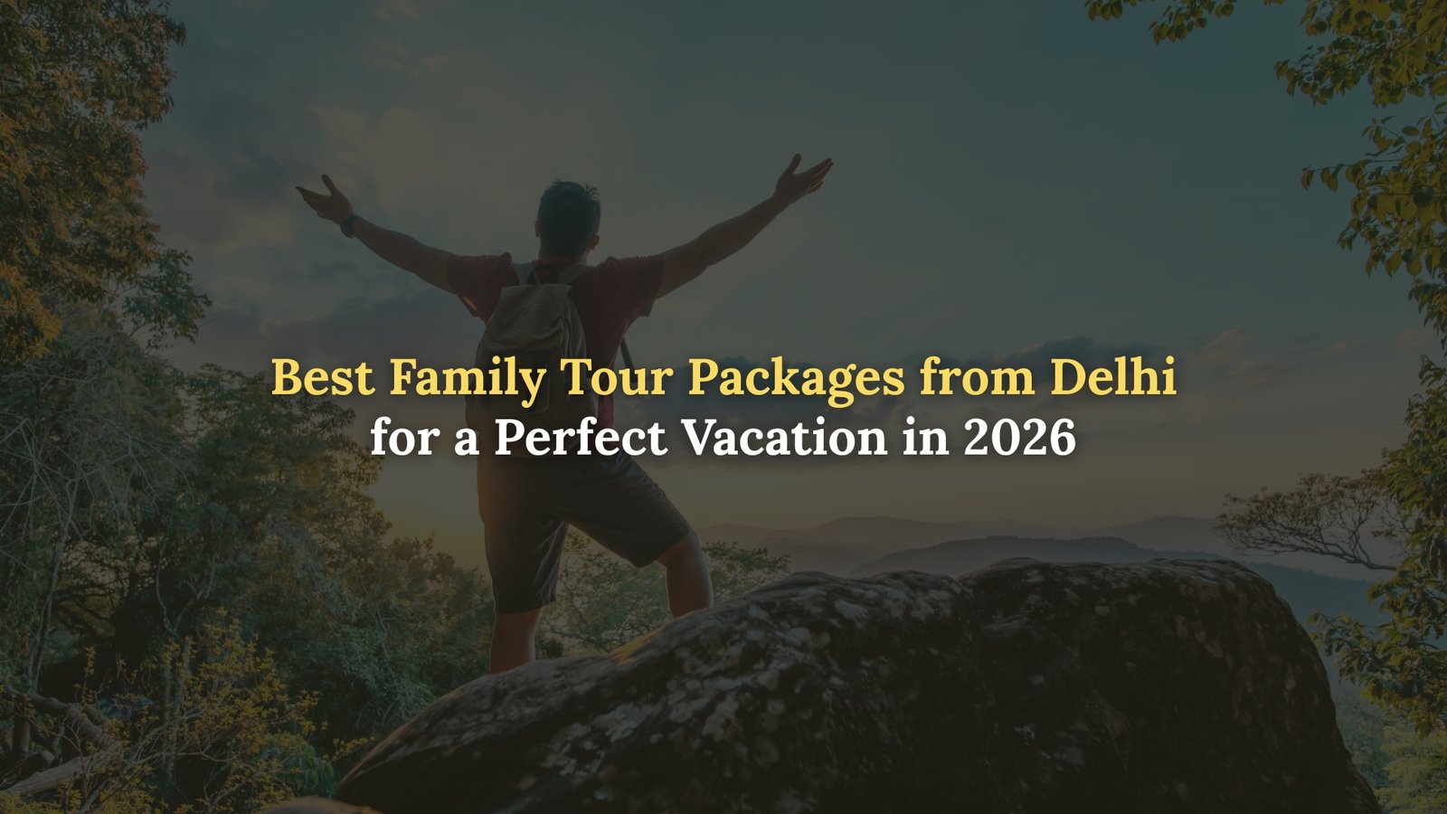 Best Family Tour Packages from Delhi for a Perfect Vacation in 2026